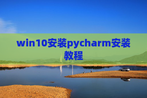 win10安装pycharm安装教程 win10安装pycharm安装教程